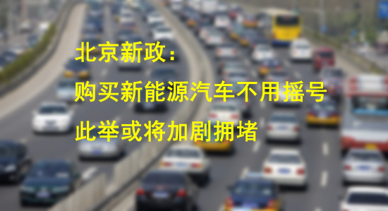 北京取消新能源汽车摇号 反对者认为或将加剧拥堵