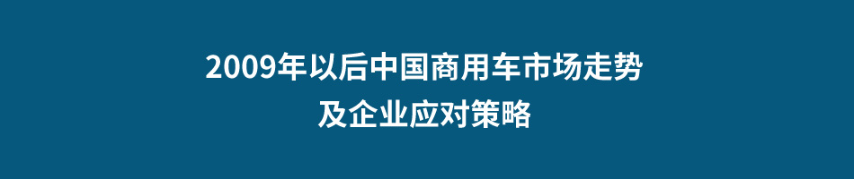 2009年以后中国商用车市场走势及企业应对策略